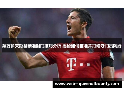 莱万多夫斯基精准射门技巧分析 揭秘如何瞄准并打破守门员防线