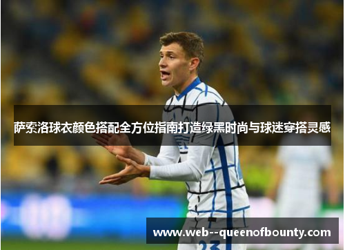 萨索洛球衣颜色搭配全方位指南打造绿黑时尚与球迷穿搭灵感 萨索洛球衣颜色搭配全方位指南打造绿黑时尚与球迷穿搭灵感