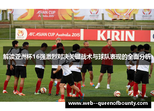 解读亚洲杯16强激烈对决关键战术与球队表现的全面分析