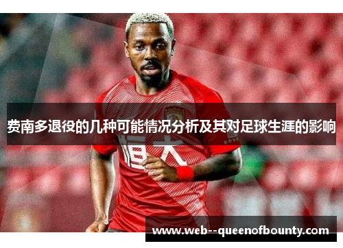 费南多退役的几种可能情况分析及其对足球生涯的影响 费南多退役的几种可能情况分析及其对足球生涯的影响