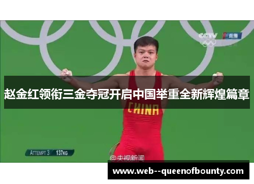赵金红领衔三金夺冠开启中国举重全新辉煌篇章 赵金红领衔三金夺冠开启中国举重全新辉煌篇章