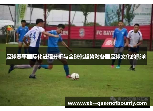 足球赛事国际化进程分析与全球化趋势对各国足球文化的影响 足球赛事国际化进程分析与全球化趋势对各国足球文化的影响