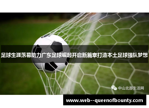 足球生涯落幕助力广东足球崛起开启新篇章打造本土足球强队梦想 足球生涯落幕助力广东足球崛起开启新篇章打造本土足球强队梦想