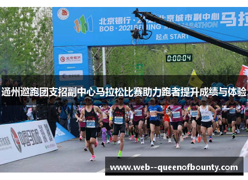 通州邀跑团支招副中心马拉松比赛助力跑者提升成绩与体验 通州邀跑团支招副中心马拉松比赛助力跑者提升成绩与体验
