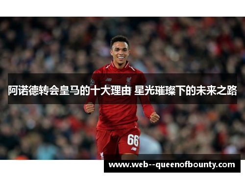 阿诺德转会皇马的十大理由 星光璀璨下的未来之路