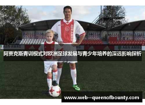 阿贾克斯青训模式对欧洲足球发展与青少年培养的深远影响探析 阿贾克斯青训模式对欧洲足球发展与青少年培养的深远影响探析