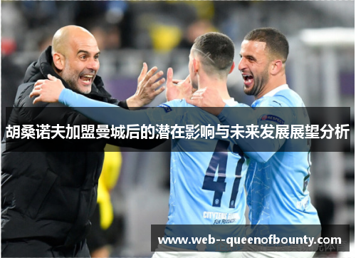 胡桑诺夫加盟曼城后的潜在影响与未来发展展望分析