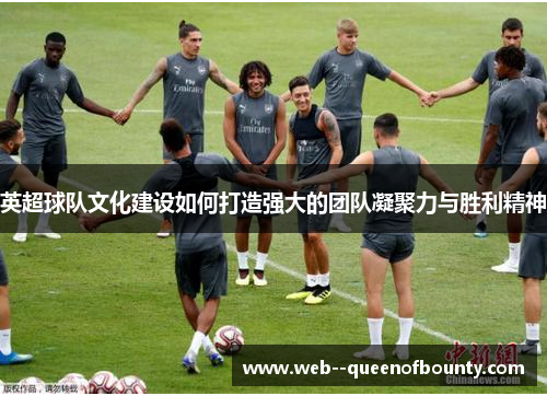 英超球队文化建设如何打造强大的团队凝聚力与胜利精神