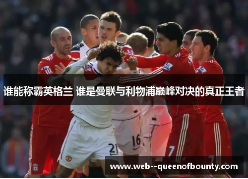 谁能称霸英格兰 谁是曼联与利物浦巅峰对决的真正王者