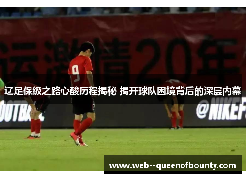 辽足保级之路心酸历程揭秘 揭开球队困境背后的深层内幕