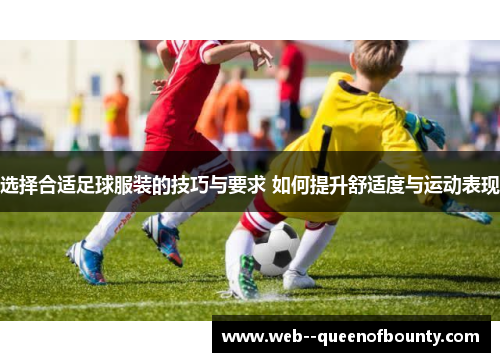 选择合适足球服装的技巧与要求 如何提升舒适度与运动表现