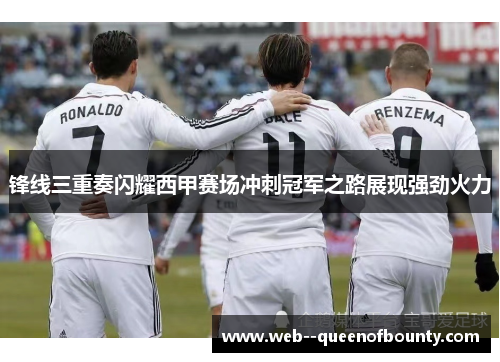 锋线三重奏闪耀西甲赛场冲刺冠军之路展现强劲火力