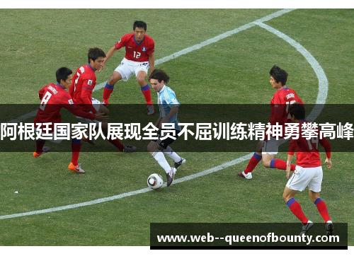 阿根廷国家队展现全员不屈训练精神勇攀高峰