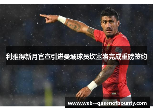 利雅得新月官宣引进曼城球员坎塞洛完成重磅签约