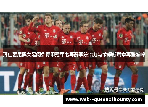拜仁慕尼黑女足问鼎德甲冠军书写赛季统治力与荣耀新篇章再登巅峰