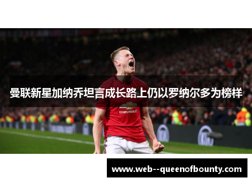 曼联新星加纳乔坦言成长路上仍以罗纳尔多为榜样