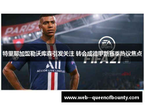 特里耶加盟勒沃库森引发关注 转会成德甲新赛季热议焦点