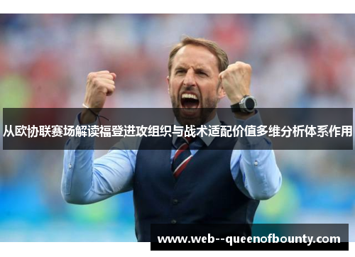 从欧协联赛场解读福登进攻组织与战术适配价值多维分析体系作用