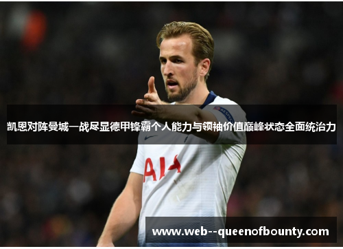 凯恩对阵曼城一战尽显德甲锋霸个人能力与领袖价值巅峰状态全面统治力