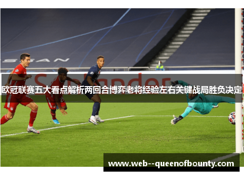 欧冠联赛五大看点解析两回合博弈老将经验左右关键战局胜负决定 欧冠联赛五大看点解析两回合博弈老将经验左右关键战局胜负决定