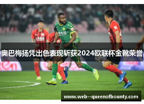 奥巴梅扬凭出色表现斩获2024欧联杯金靴荣誉 奥巴梅扬凭出色表现斩获2024欧联杯金靴荣誉